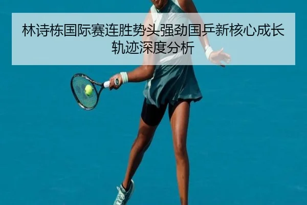 林诗栋国际赛连胜势头强劲国乒新核心成长轨迹深度分析